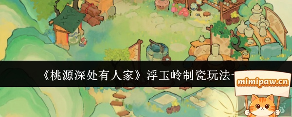 桃源深处有人家浮玉岭制瓷玩法入口